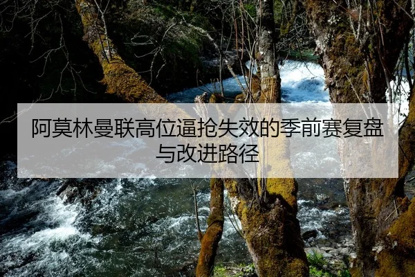 阿莫林曼联高位逼抢失效的季前赛复盘与改进路径