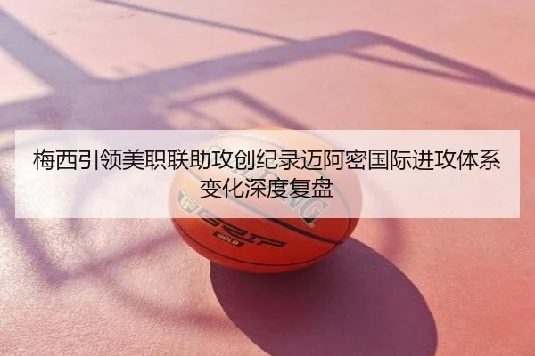 梅西引领美职联助攻创纪录迈阿密国际进攻体系变化深度复盘