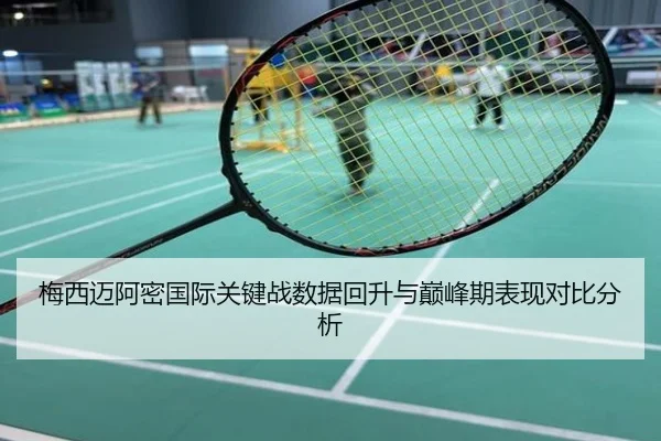 梅西迈阿密国际关键战数据回升与巅峰期表现对比分析